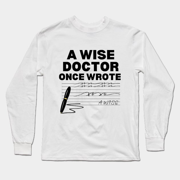 Humor Gift Idea for Doctor - A Wise Doctor Once Wrote - Funny Doctor Handwriting Long Sleeve T-Shirt by KAVA-X